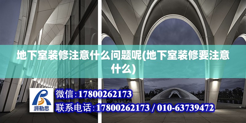 地下室裝修注意什么問題呢(地下室裝修要注意什么) 結構工業鋼結構設計