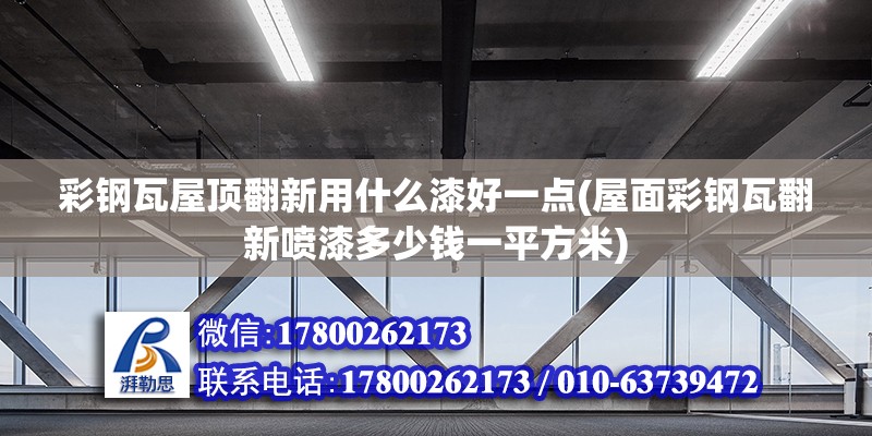 彩鋼瓦屋頂翻新用什么漆好一點(屋面彩鋼瓦翻新噴漆多少錢一平方米)