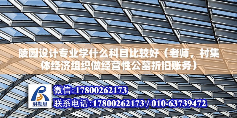 陵園設計專業學什么科目比較好（老師，村集體經濟組織做經營性公墓折舊賬務）