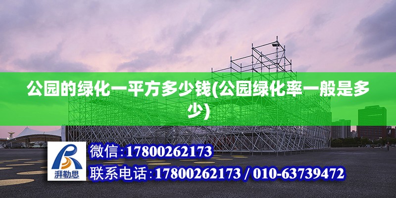 公園的綠化一平方多少錢(公園綠化率一般是多少)