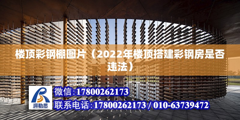 樓頂彩鋼棚圖片（2022年樓頂搭建彩鋼房是否違法） 鋼結構網架施工