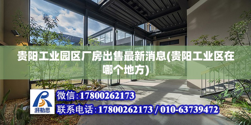 貴陽工業園區廠房出售最新消息(貴陽工業區在哪個地方) 北京加固設計（加固設計公司）