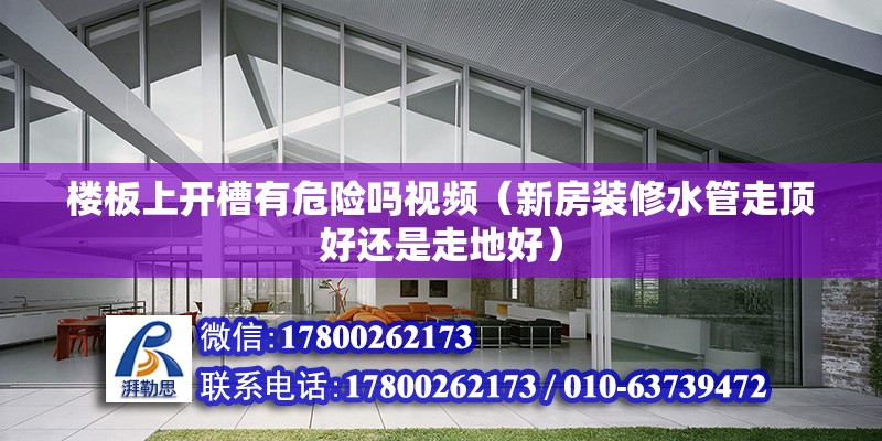 樓板上開槽有危險嗎視頻（新房裝修水管走頂好還是走地好） 建筑消防設計