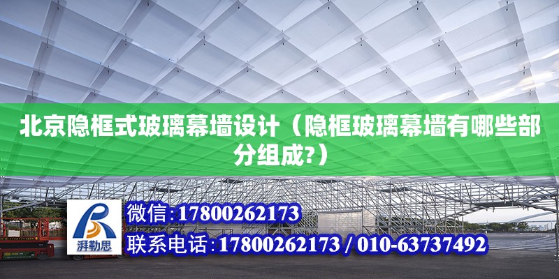 北京隱框式玻璃幕墻設計（隱框玻璃幕墻有哪些部分組成?） 鋼結構網架設計