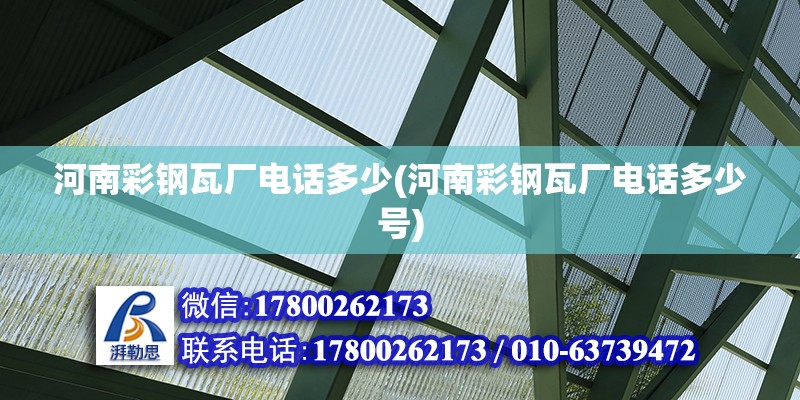 河南彩鋼瓦廠電話多少(河南彩鋼瓦廠電話多少號) 結構機械鋼結構設計