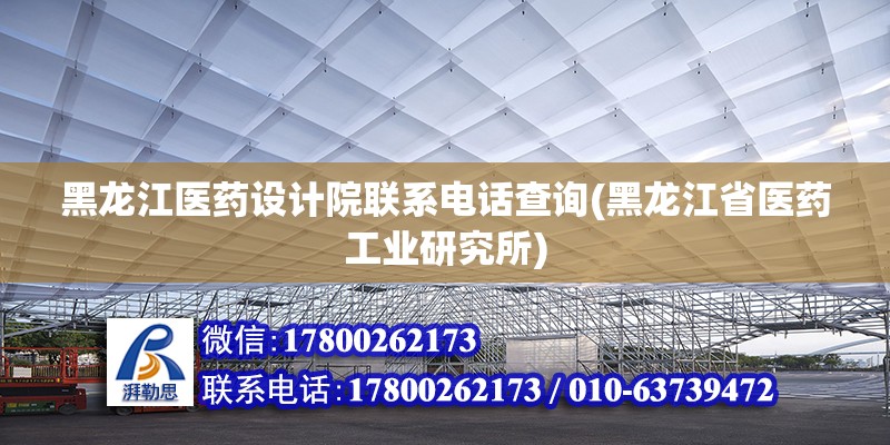 黑龍江醫藥設計院聯系電話查詢(黑龍江省醫藥工業研究所)