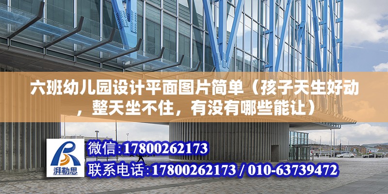 六班幼兒園設計平面圖片簡單（孩子天生好動，整天坐不住，有沒有哪些能讓）