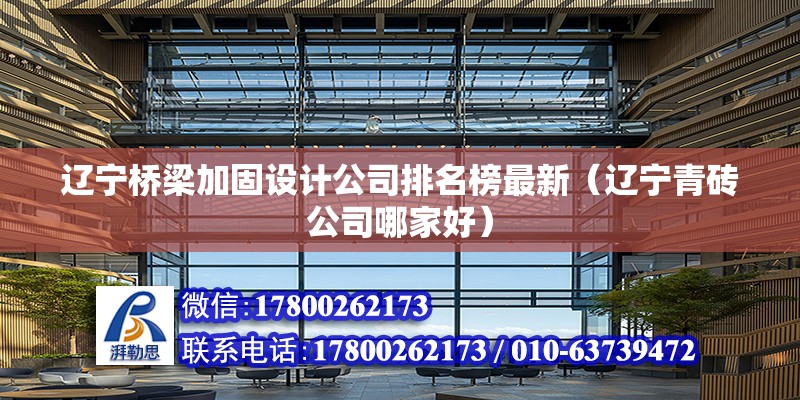 遼寧橋梁加固設計公司排名榜最新（遼寧青磚公司哪家好）