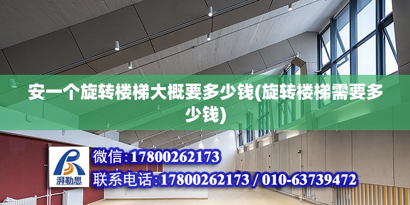 安一個旋轉樓梯大概要多少錢(旋轉樓梯需要多少錢) 鋼結構跳臺施工