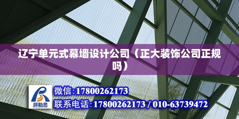 遼寧單元式幕墻設計公司（正大裝飾公司正規嗎）