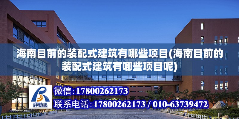 海南目前的裝配式建筑有哪些項目(海南目前的裝配式建筑有哪些項目呢)