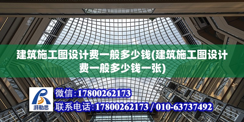 建筑施工圖設計費一般多少錢(建筑施工圖設計費一般多少錢一張)