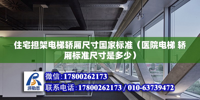 住宅擔架電梯轎廂尺寸國家標準（醫院電梯 轎廂標準尺寸是多少） 鋼結構框架施工