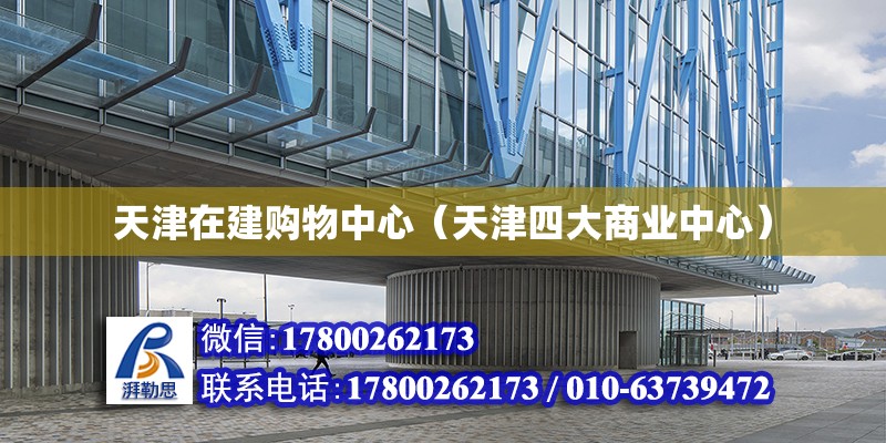 天津在建購物中心（天津四大商業中心） 鋼結構異形設計