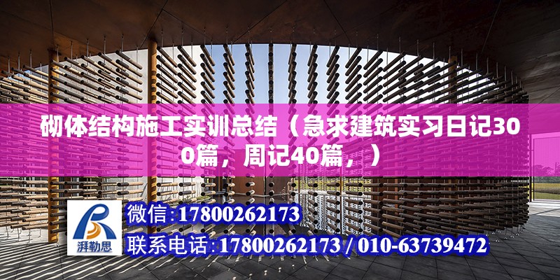 砌體結構施工實訓總結（急求建筑實習日記300篇，周記40篇，）