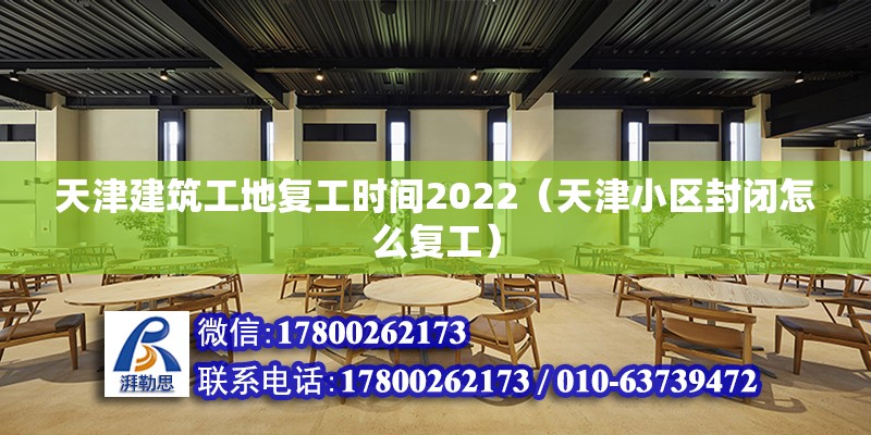 天津建筑工地復工時間2022（天津小區封閉怎么復工）