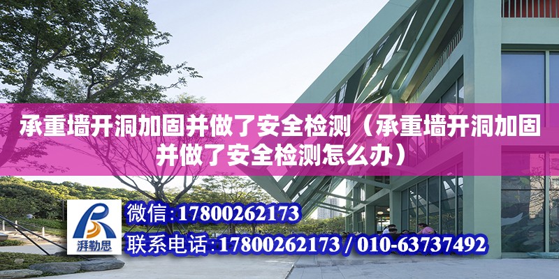 承重墻開洞加固并做了安全檢測（承重墻開洞加固并做了安全檢測怎么辦）