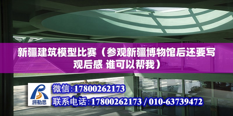 新疆建筑模型比賽（參觀新疆博物館后還要寫觀后感 誰可以幫我）