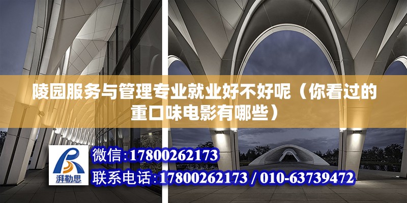 陵園服務與管理專業就業好不好呢（你看過的重口味電影有哪些） 北京加固施工