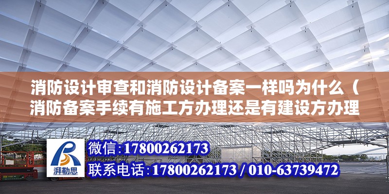 消防設計審查和消防設計備案一樣嗎為什么（消防備案手續有施工方辦理還是有建設方辦理） 全國鋼結構廠