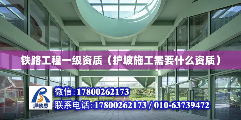 鐵路工程一級資質（護坡施工需要什么資質） 結構電力行業設計