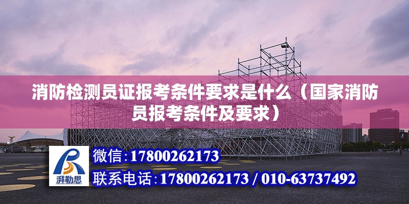 消防檢測員證報考條件要求是什么（國家消防員報考條件及要求） 結構地下室設計