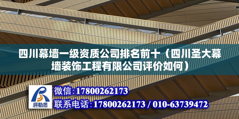 四川幕墻一級資質公司排名前十（四川圣大幕墻裝飾工程有限公司評價如何） 結構電力行業施工