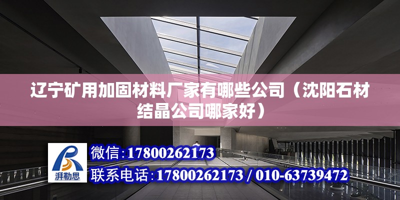 遼寧礦用加固材料廠家有哪些公司（沈陽石材結晶公司哪家好） 結構工業鋼結構設計