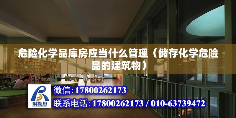 危險化學品庫房應當什么管理（儲存化學危險品的建筑物） 鋼結構跳臺設計