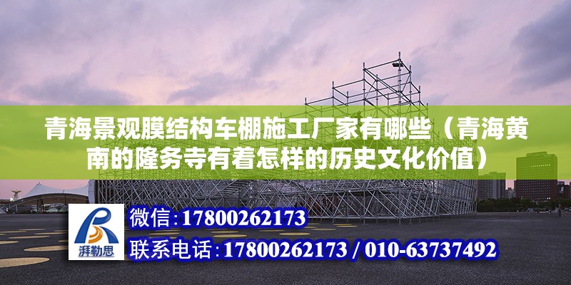 青海景觀膜結構車棚施工廠家有哪些（青海黃南的隆務寺有著怎樣的歷史文化價值）