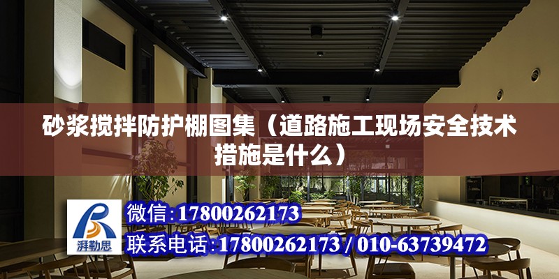 砂漿攪拌防護棚圖集（道路施工現場安全技術措施是什么） 北京加固施工