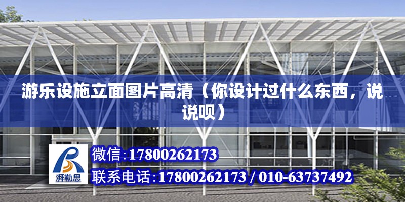 游樂設施立面圖片高清（你設計過什么東西，說說唄） 鋼結構桁架施工