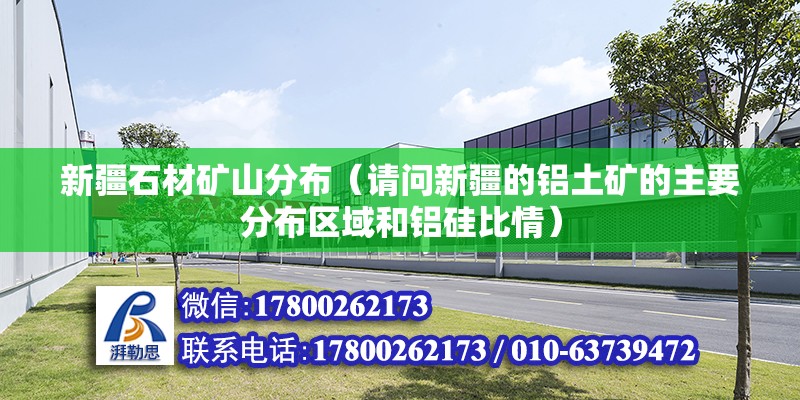 新疆石材礦山分布（請問新疆的鋁土礦的主要分布區域和鋁硅比情）