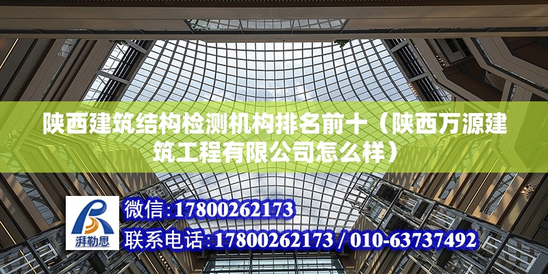 陜西建筑結構檢測機構排名前十（陜西萬源建筑工程有限公司怎么樣） 結構工業鋼結構設計