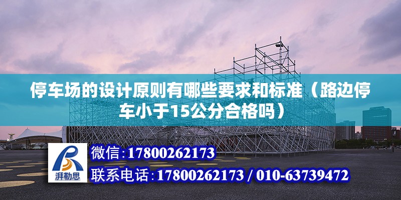 停車場的設計原則有哪些要求和標準（路邊停車小于15公分合格嗎）