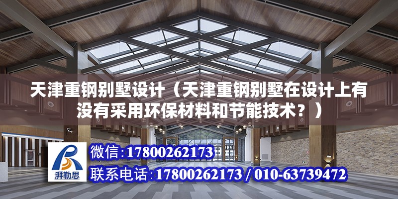 天津重鋼別墅設計（天津重鋼別墅在設計上有沒有采用環保材料和節能技術？） 結構橋梁鋼結構施工