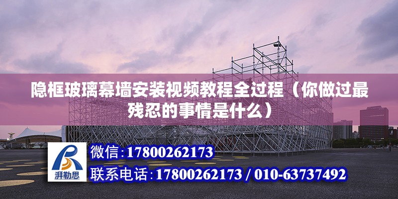 隱框玻璃幕墻安裝視頻教程全過程（你做過最殘忍的事情是什么） 北京鋼結構設計