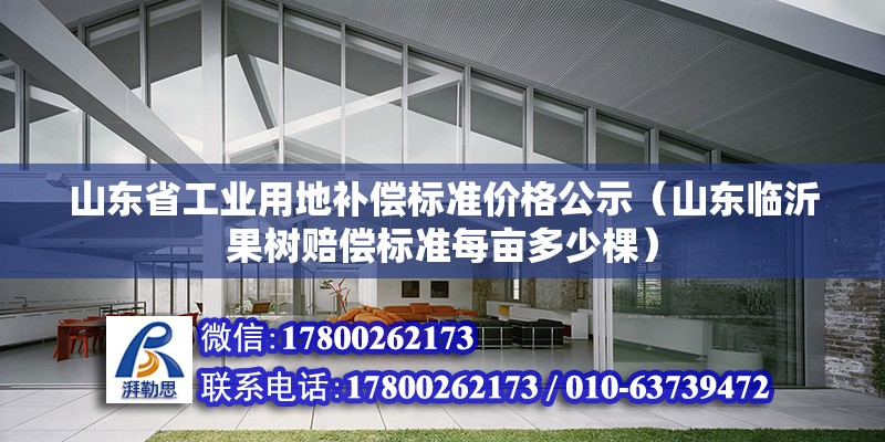 山東省工業用地補償標準價格公示（山東臨沂果樹賠償標準每畝多少棵） 鋼結構門式鋼架施工