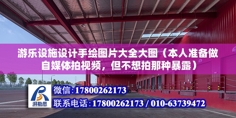 游樂設施設計手繪圖片大全大圖（本人準備做自媒體拍視頻，但不想拍那種暴露）