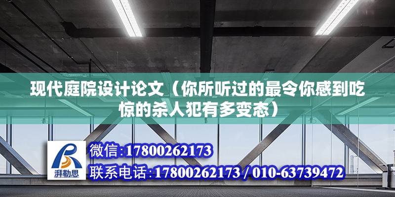 現代庭院設計論文（你所聽過的最令你感到吃驚的殺人犯有多變態） 北京加固施工