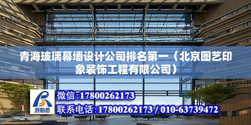 青海玻璃幕墻設計公司排名第一（北京圖藝印象裝飾工程有限公司） 北京網架設計