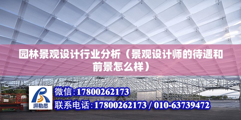 園林景觀設計行業分析（景觀設計師的待遇和前景怎么樣） 北京加固設計（加固設計公司）