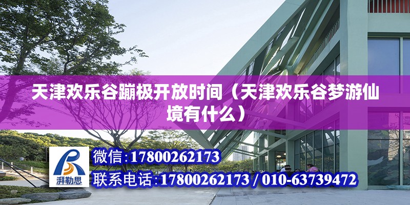 天津歡樂谷蹦極開放時間（天津歡樂谷夢游仙境有什么） 結構機械鋼結構施工