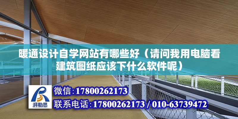 暖通設計自學網站有哪些好（請問我用電腦看建筑圖紙應該下什么軟件呢）