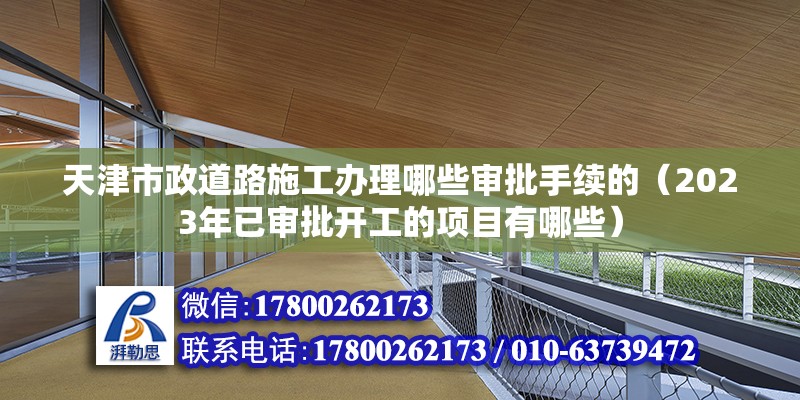 天津市政道路施工辦理哪些審批手續的（2023年已審批開工的項目有哪些）