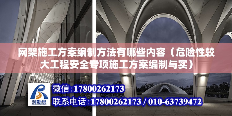 網架施工方案編制方法有哪些內容（危險性較大工程安全專項施工方案編制與實）