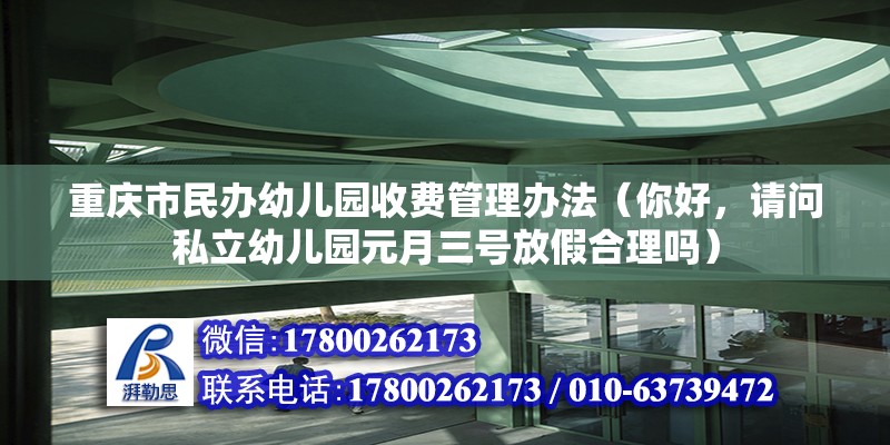 重慶市民辦幼兒園收費管理辦法（你好，請問私立幼兒園元月三號放假合理嗎）