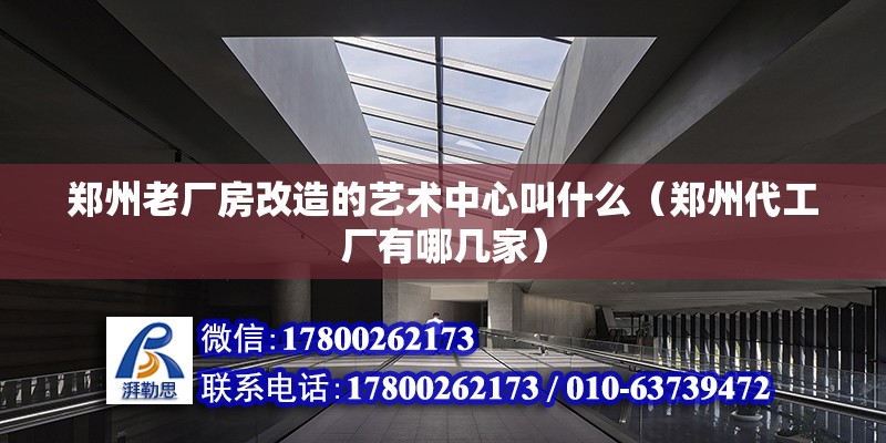 鄭州老廠房改造的藝術中心叫什么（鄭州代工廠有哪幾家） 裝飾幕墻設計