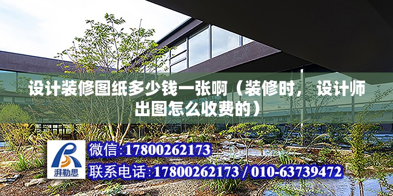 設計裝修圖紙多少錢一張啊（裝修時， 設計師出圖怎么收費的） 結構工業裝備設計