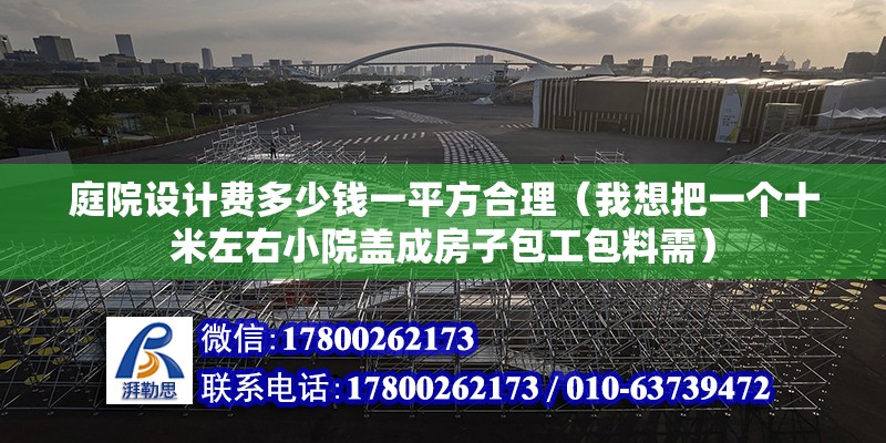 庭院設計費多少錢一平方合理（我想把一個十米左右小院蓋成房子包工包料需）